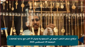 ارتفاع سعر الذهب اليوم في السعودية وعيار 21 الآن مع بداية تعاملات الجمعة 29 أغسطس 2025